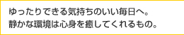 ゆったりできる気持ちのいい毎日へ。静かな環境は心身を癒してくれるもの。